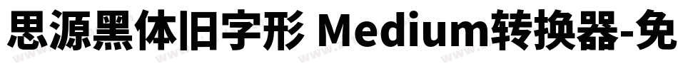 思源黑体旧字形 Medium转换器字体转换
